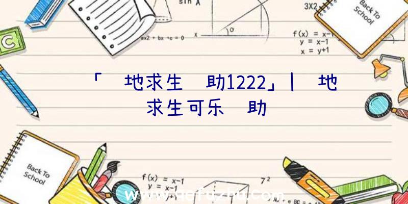 「绝地求生辅助1222」|绝地求生可乐辅助